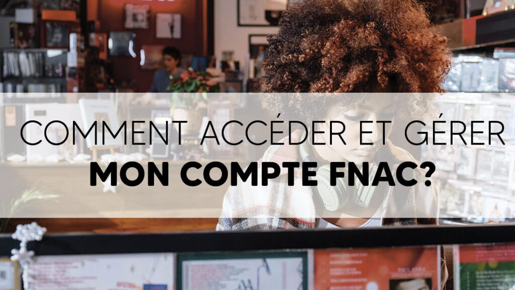 Comment accéder à mon compte FNAC et gérer mes informations personnelles ?